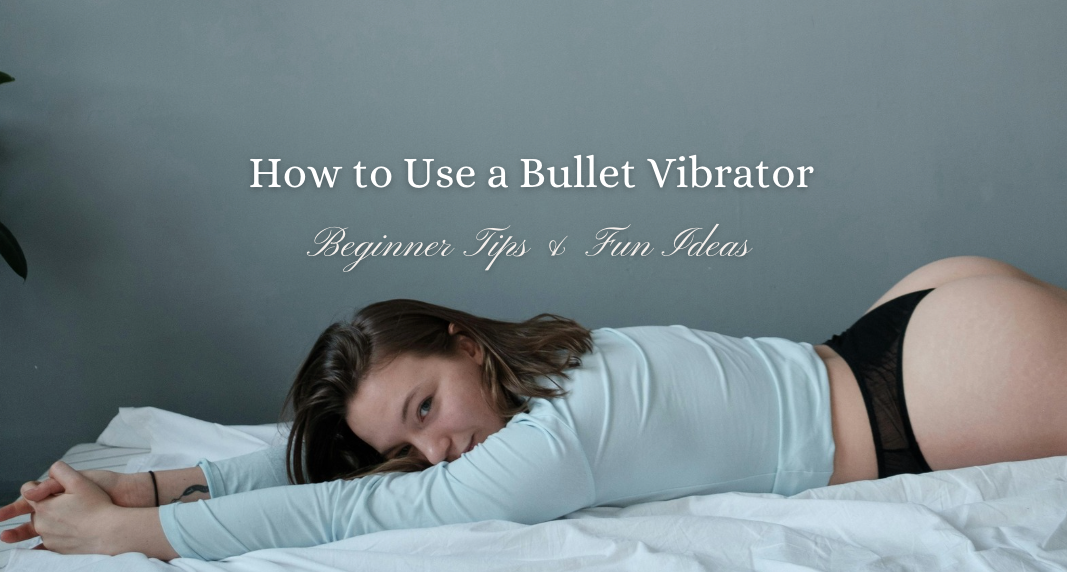 How to Use a Bullet Vibrator: Beginner Tips & Fun Ideas